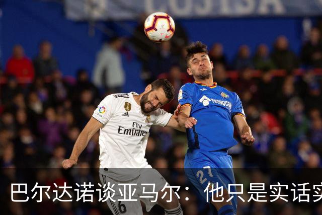 巴尔达诺谈亚马尔：他只是实话实说，却被我们认为是一种罪过